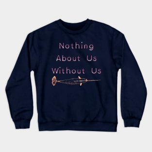 Nothing About Us Without Us Narwhal Crewneck Sweatshirt